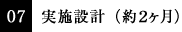 07 実施設計（約２ヶ月）